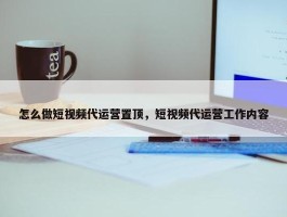 怎么做短视频代运营置顶，短视频代运营工作内容