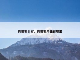 抖音零妺吖，抖音零用钱在哪里