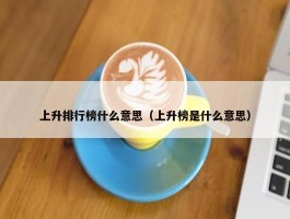 上升排行榜什么意思（上升榜是什么意思）