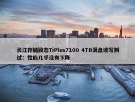 长江存储致态TiPlus7100 4TB满盘读写测试：性能几乎没有下降