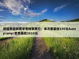 新疆男篮新赛季常规赛票价：单次票最低150元&amp;套票最低3810元