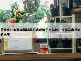 恩里克：本赛季初球队的表现优于之前的；没展示出平时的水平