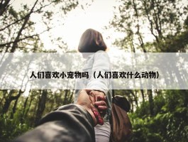 人们喜欢小宠物吗（人们喜欢什么动物）