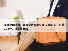 无缘中网决赛！郑钦文进账390分+228万元，只差108分，进年终有戏