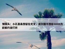 慢镜头：小孔塞桑想留在尤文，波尔图不想给3000万欧解约金打折