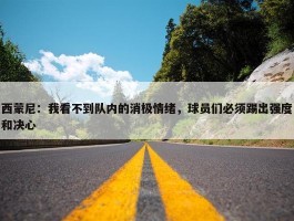 西蒙尼：我看不到队内的消极情绪，球员们必须踢出强度和决心