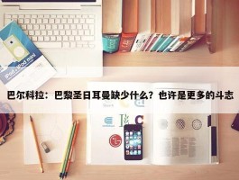 巴尔科拉：巴黎圣日耳曼缺少什么？也许是更多的斗志