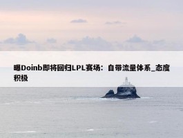 曝Doinb即将回归LPL赛场：自带流量体系_态度积极