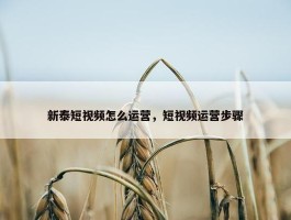 新泰短视频怎么运营，短视频运营步骤