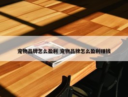 宠物品牌怎么盈利 宠物品牌怎么盈利赚钱