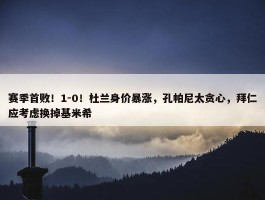 赛季首败！1-0！杜兰身价暴涨，孔帕尼太贪心，拜仁应考虑换掉基米希