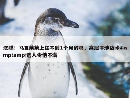 法媒：马克莱莱上任不到1个月辞职，高层干涉战术&amp;选人令他不满