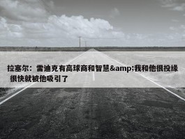 拉塞尔：雷迪克有高球商和智慧&我和他很投缘 很快就被他吸引了