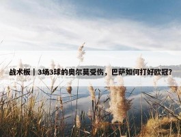 战术板｜3场3球的奥尔莫受伤，巴萨如何打好欧冠？