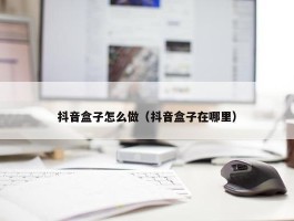 抖音盒子怎么做（抖音盒子在哪里）