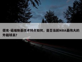 德克-诺维斯基技术特点如何，是否当前NBA最伟大的外籍球员？