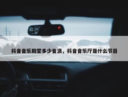 抖音音乐殿堂多少音浪，抖音音乐厅是什么节目