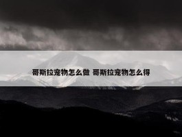 哥斯拉宠物怎么做 哥斯拉宠物怎么得