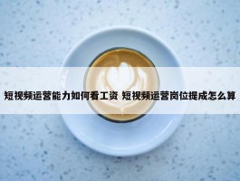 短视频运营能力如何看工资 短视频运营岗位提成怎么算