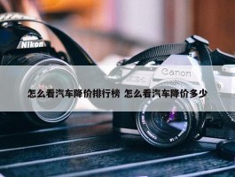 怎么看汽车降价排行榜 怎么看汽车降价多少