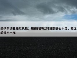 诺伊尔谈孔帕尼执教：现在的拜仁对谁都信心十足，和之前很不一样