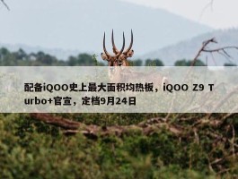 配备iQOO史上最大面积均热板，iQOO Z9 Turbo+官宣，定档9月24日