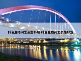 抖音直播间怎么加抖加 抖音直播间怎么加好友