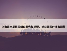 上海迪士尼乐园明日起恢复运营，明日开园时间有调整