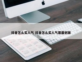 抖音怎么买人气 抖音怎么买人气票最划算