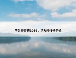 华为排行榜2016，华为排行榜手机