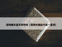 宠物睡衣夏天穿热吗（宠物衣服能不能一直穿）