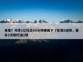 有毒？马竞1亿标王60分钟被换下 7首发0进球，替补3次却打进2球