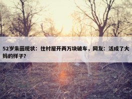 52岁朱茵现状：住村屋开两万块破车，网友：活成了大妈的样子？