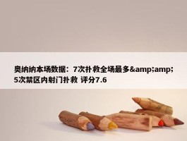 奥纳纳本场数据：7次扑救全场最多&amp;5次禁区内射门扑救 评分7.6