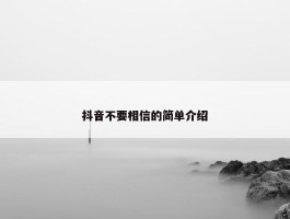 抖音不要相信的简单介绍