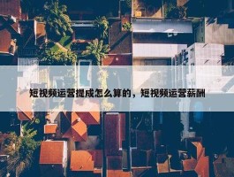 短视频运营提成怎么算的，短视频运营薪酬