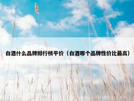 白酒什么品牌排行榜平价（白酒哪个品牌性价比最高）