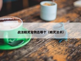 战法精灵宠物选哪个（精灵法术）