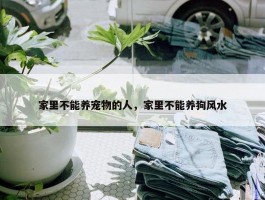 家里不能养宠物的人，家里不能养狗风水