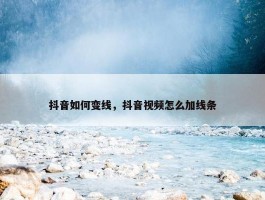 抖音如何变线，抖音视频怎么加线条