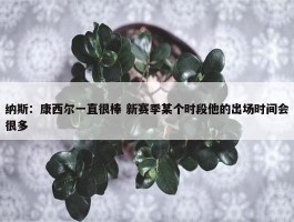 纳斯：康西尔一直很棒 新赛季某个时段他的出场时间会很多