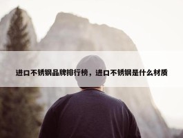 进口不锈钢品牌排行榜，进口不锈钢是什么材质