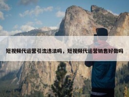 短视频代运营引流违法吗，短视频代运营销售好做吗