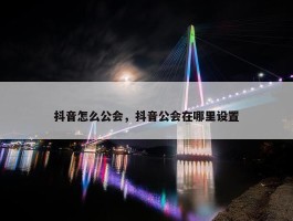 抖音怎么公会，抖音公会在哪里设置