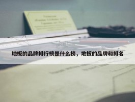 地板的品牌排行榜是什么榜，地板的品牌和排名