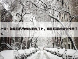 小雷：如果你作为教练面临压力，踢曼联可以帮你找回信心