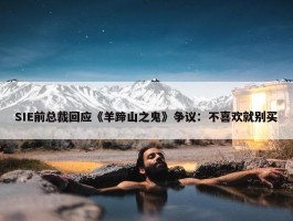 SIE前总裁回应《羊蹄山之鬼》争议：不喜欢就别买