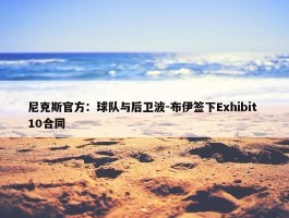 尼克斯官方：球队与后卫波-布伊签下Exhibit 10合同