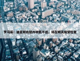 罗马诺：迪亚斯右腿内收肌不适，将在明天接受检查