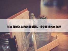 抖音直播怎么激活直播间，抖音直播怎么办理